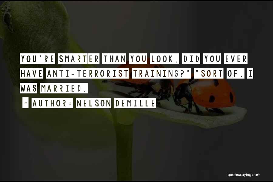 Nelson DeMille Quotes: You're Smarter Than You Look. Did You Ever Have Anti-terrorist Training? Sort Of. I Was Married.