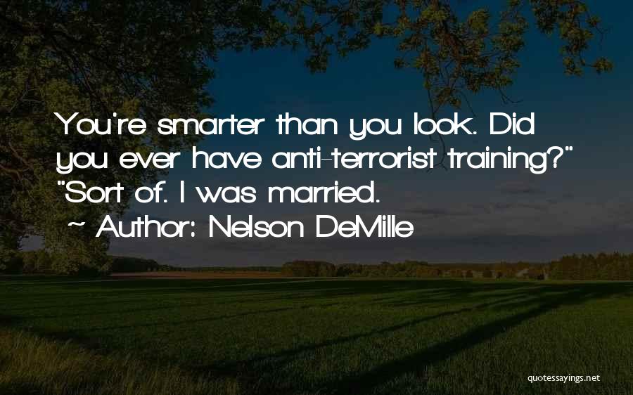 Nelson DeMille Quotes: You're Smarter Than You Look. Did You Ever Have Anti-terrorist Training? Sort Of. I Was Married.