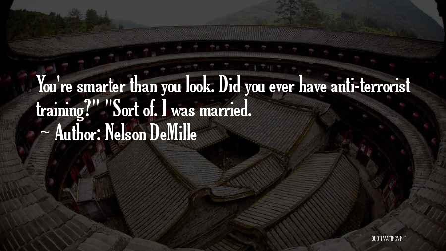Nelson DeMille Quotes: You're Smarter Than You Look. Did You Ever Have Anti-terrorist Training? Sort Of. I Was Married.