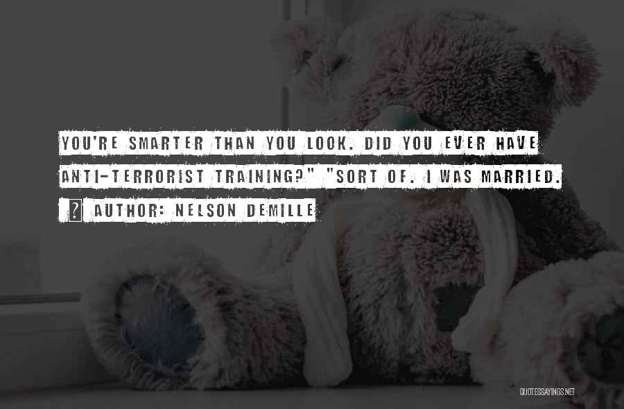 Nelson DeMille Quotes: You're Smarter Than You Look. Did You Ever Have Anti-terrorist Training? Sort Of. I Was Married.