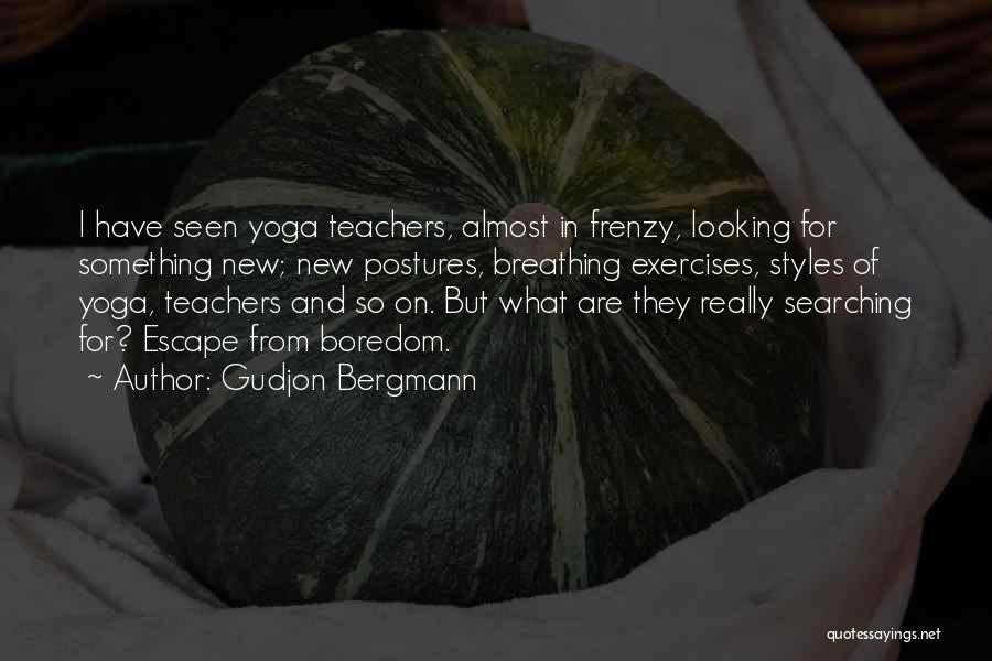 Gudjon Bergmann Quotes: I Have Seen Yoga Teachers, Almost In Frenzy, Looking For Something New; New Postures, Breathing Exercises, Styles Of Yoga, Teachers