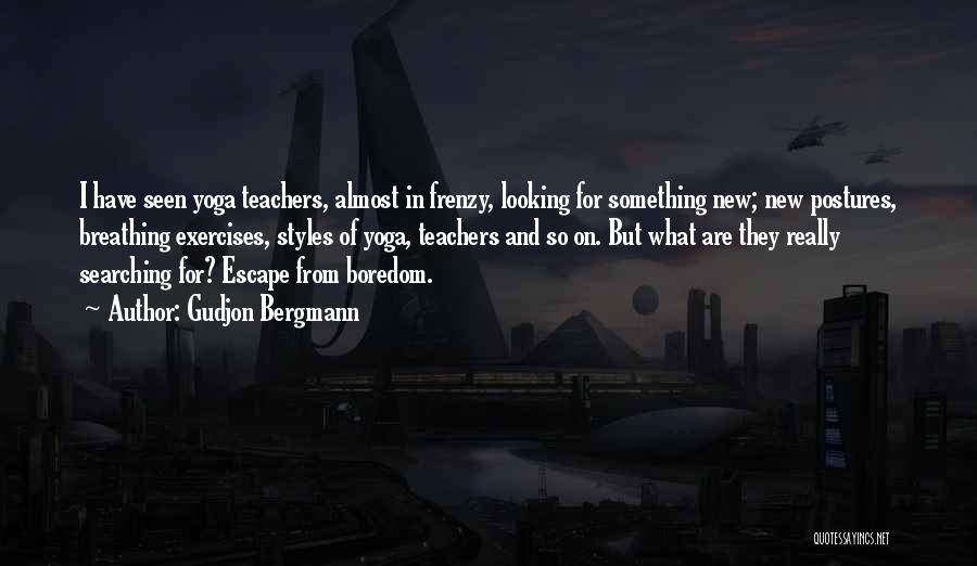 Gudjon Bergmann Quotes: I Have Seen Yoga Teachers, Almost In Frenzy, Looking For Something New; New Postures, Breathing Exercises, Styles Of Yoga, Teachers