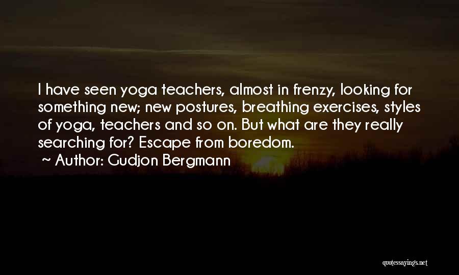 Gudjon Bergmann Quotes: I Have Seen Yoga Teachers, Almost In Frenzy, Looking For Something New; New Postures, Breathing Exercises, Styles Of Yoga, Teachers