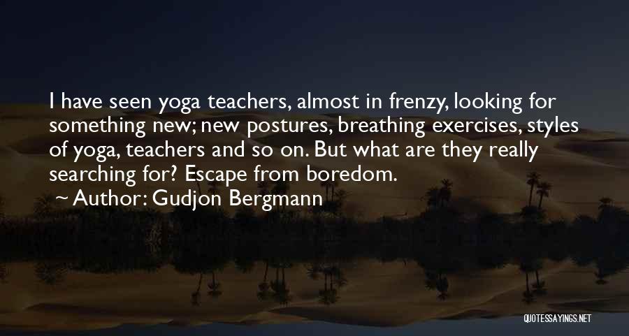 Gudjon Bergmann Quotes: I Have Seen Yoga Teachers, Almost In Frenzy, Looking For Something New; New Postures, Breathing Exercises, Styles Of Yoga, Teachers