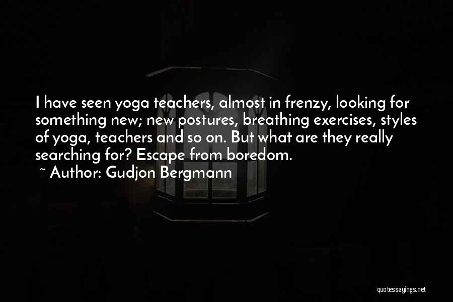 Gudjon Bergmann Quotes: I Have Seen Yoga Teachers, Almost In Frenzy, Looking For Something New; New Postures, Breathing Exercises, Styles Of Yoga, Teachers
