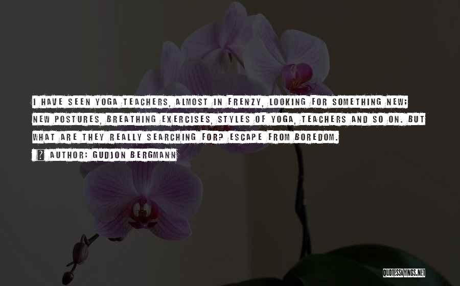 Gudjon Bergmann Quotes: I Have Seen Yoga Teachers, Almost In Frenzy, Looking For Something New; New Postures, Breathing Exercises, Styles Of Yoga, Teachers