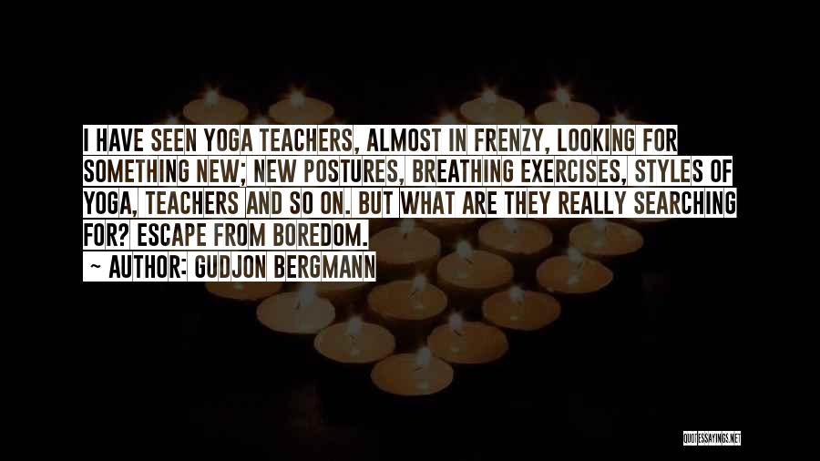 Gudjon Bergmann Quotes: I Have Seen Yoga Teachers, Almost In Frenzy, Looking For Something New; New Postures, Breathing Exercises, Styles Of Yoga, Teachers