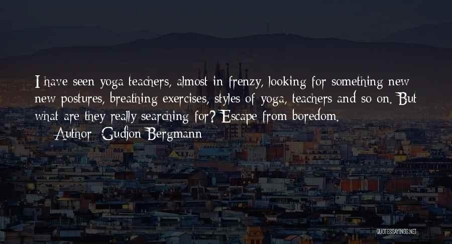 Gudjon Bergmann Quotes: I Have Seen Yoga Teachers, Almost In Frenzy, Looking For Something New; New Postures, Breathing Exercises, Styles Of Yoga, Teachers