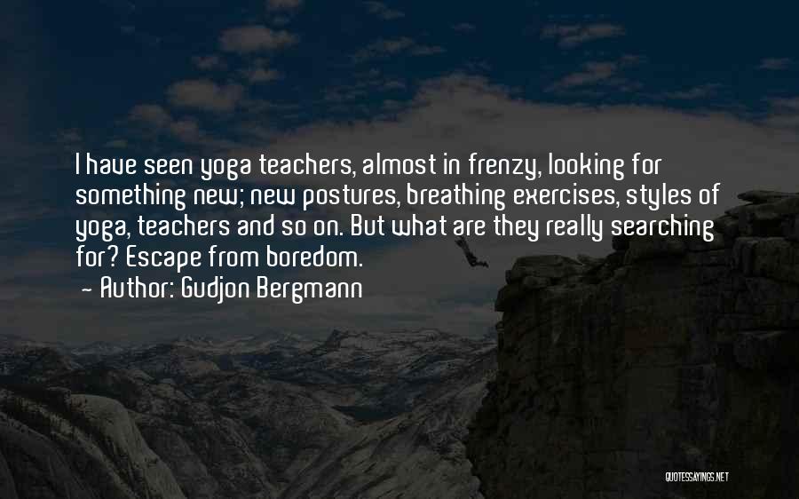 Gudjon Bergmann Quotes: I Have Seen Yoga Teachers, Almost In Frenzy, Looking For Something New; New Postures, Breathing Exercises, Styles Of Yoga, Teachers