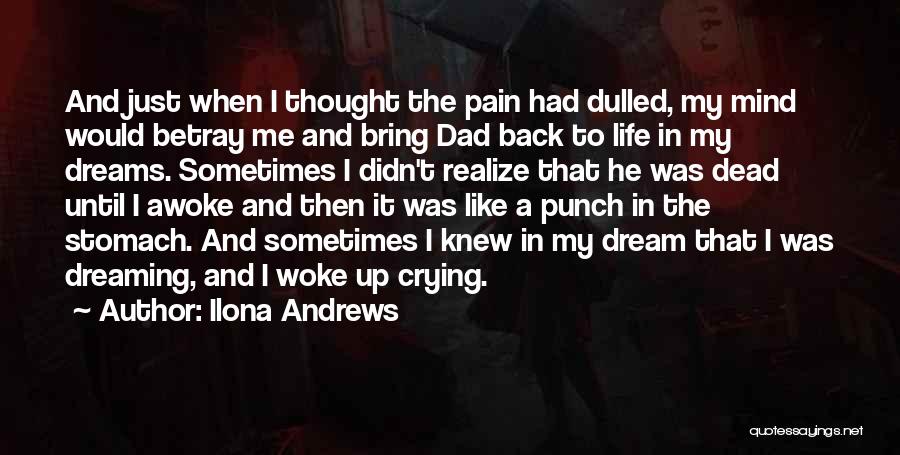 Ilona Andrews Quotes: And Just When I Thought The Pain Had Dulled, My Mind Would Betray Me And Bring Dad Back To Life