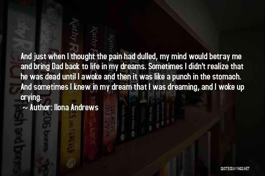 Ilona Andrews Quotes: And Just When I Thought The Pain Had Dulled, My Mind Would Betray Me And Bring Dad Back To Life