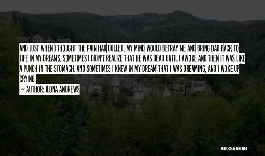 Ilona Andrews Quotes: And Just When I Thought The Pain Had Dulled, My Mind Would Betray Me And Bring Dad Back To Life