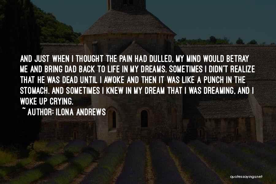 Ilona Andrews Quotes: And Just When I Thought The Pain Had Dulled, My Mind Would Betray Me And Bring Dad Back To Life