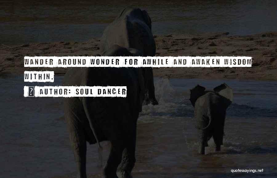 Soul Dancer Quotes: Wander Around Wonder For Awhile And Awaken Wisdom Within.