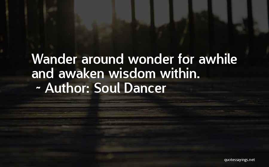 Soul Dancer Quotes: Wander Around Wonder For Awhile And Awaken Wisdom Within.