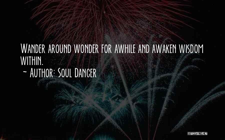 Soul Dancer Quotes: Wander Around Wonder For Awhile And Awaken Wisdom Within.