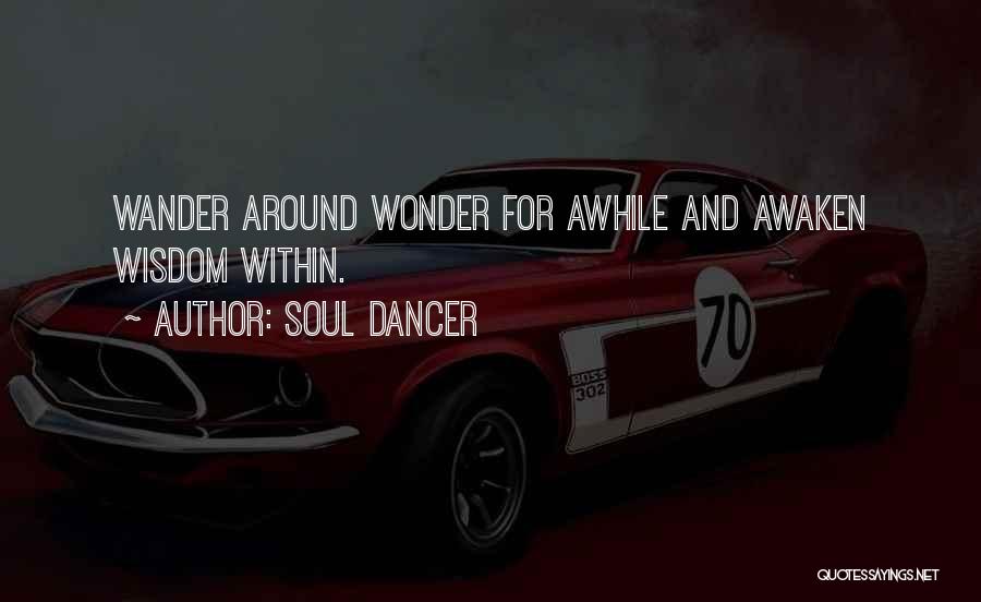 Soul Dancer Quotes: Wander Around Wonder For Awhile And Awaken Wisdom Within.