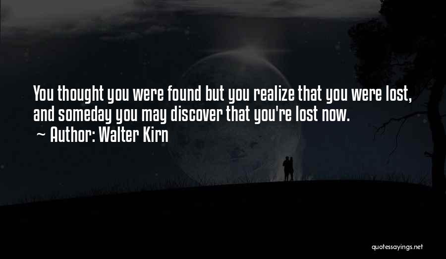 Walter Kirn Quotes: You Thought You Were Found But You Realize That You Were Lost, And Someday You May Discover That You're Lost