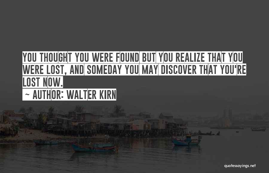 Walter Kirn Quotes: You Thought You Were Found But You Realize That You Were Lost, And Someday You May Discover That You're Lost
