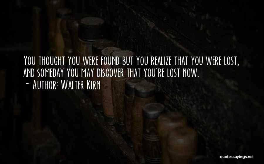 Walter Kirn Quotes: You Thought You Were Found But You Realize That You Were Lost, And Someday You May Discover That You're Lost