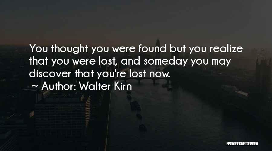 Walter Kirn Quotes: You Thought You Were Found But You Realize That You Were Lost, And Someday You May Discover That You're Lost