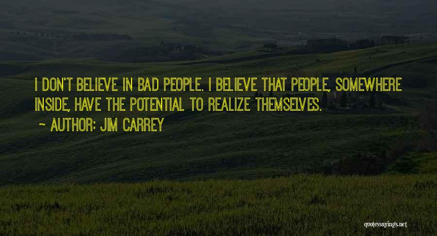 Jim Carrey Quotes: I Don't Believe In Bad People. I Believe That People, Somewhere Inside, Have The Potential To Realize Themselves.