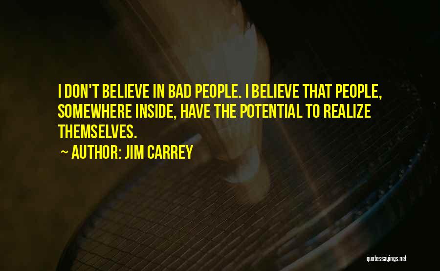 Jim Carrey Quotes: I Don't Believe In Bad People. I Believe That People, Somewhere Inside, Have The Potential To Realize Themselves.