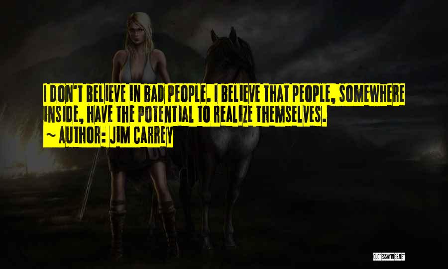 Jim Carrey Quotes: I Don't Believe In Bad People. I Believe That People, Somewhere Inside, Have The Potential To Realize Themselves.