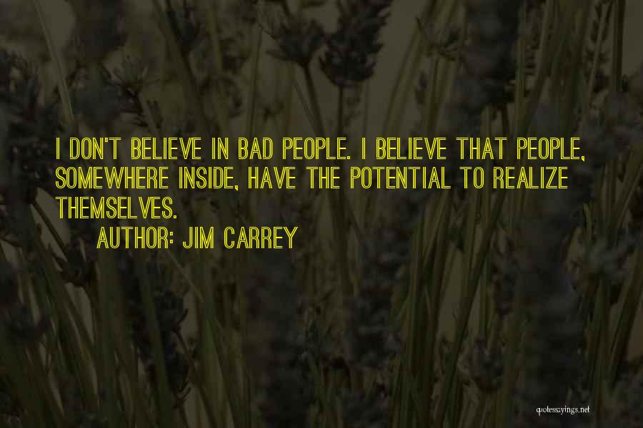 Jim Carrey Quotes: I Don't Believe In Bad People. I Believe That People, Somewhere Inside, Have The Potential To Realize Themselves.