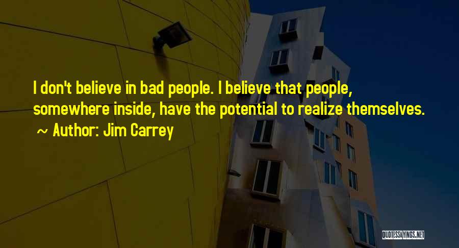 Jim Carrey Quotes: I Don't Believe In Bad People. I Believe That People, Somewhere Inside, Have The Potential To Realize Themselves.