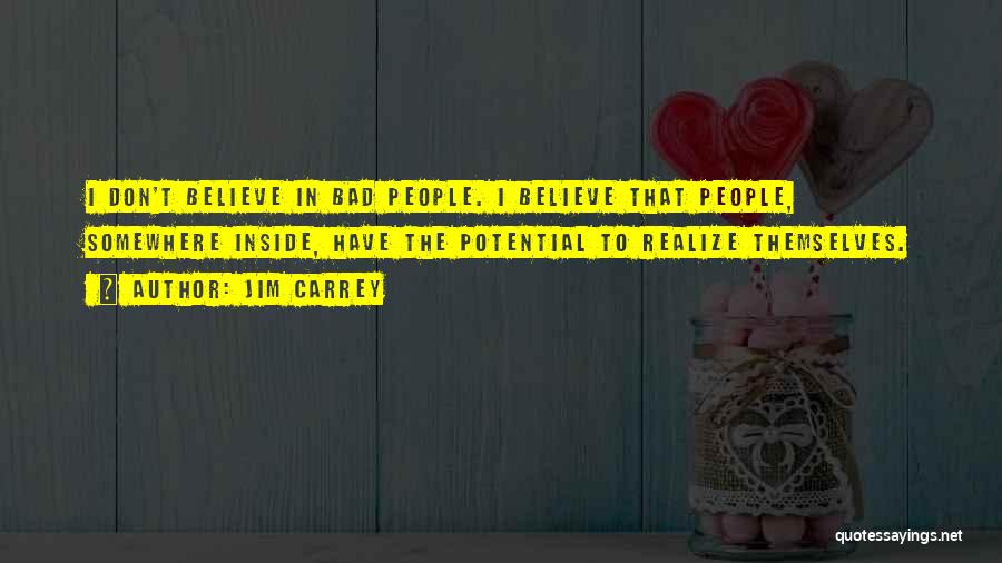 Jim Carrey Quotes: I Don't Believe In Bad People. I Believe That People, Somewhere Inside, Have The Potential To Realize Themselves.