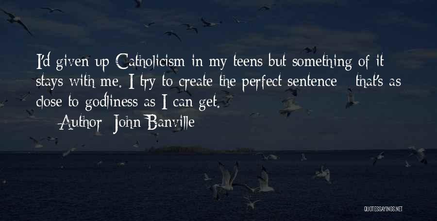 John Banville Quotes: I'd Given Up Catholicism In My Teens But Something Of It Stays With Me. I Try To Create The Perfect