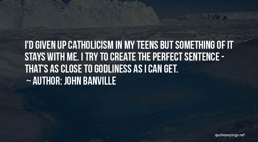 John Banville Quotes: I'd Given Up Catholicism In My Teens But Something Of It Stays With Me. I Try To Create The Perfect