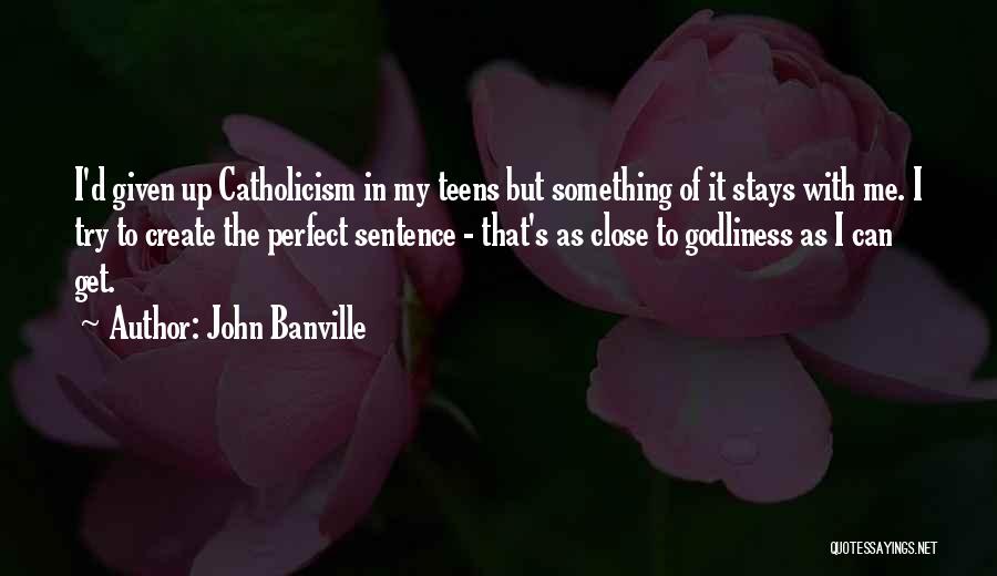 John Banville Quotes: I'd Given Up Catholicism In My Teens But Something Of It Stays With Me. I Try To Create The Perfect