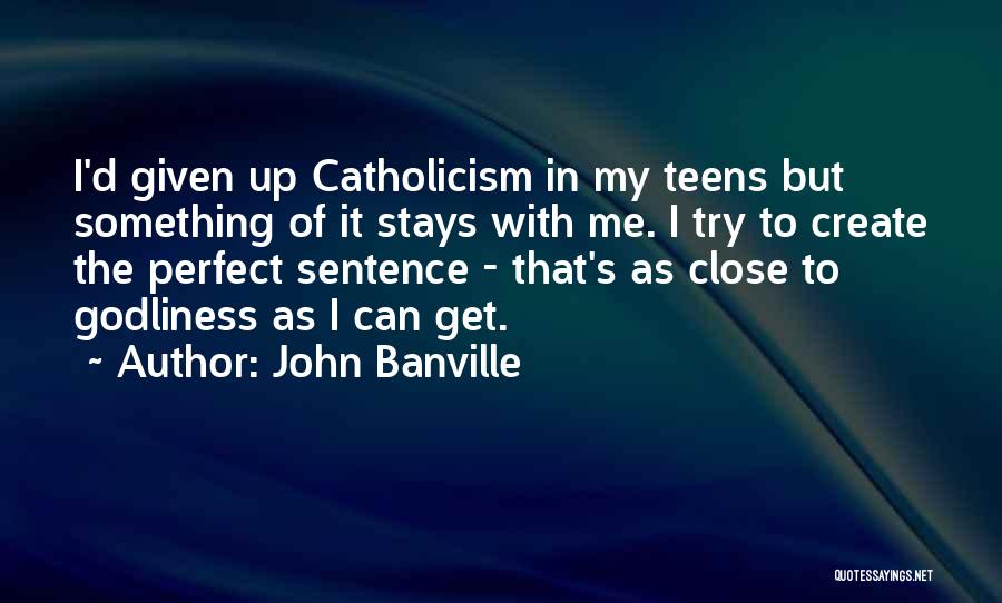 John Banville Quotes: I'd Given Up Catholicism In My Teens But Something Of It Stays With Me. I Try To Create The Perfect