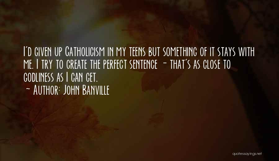 John Banville Quotes: I'd Given Up Catholicism In My Teens But Something Of It Stays With Me. I Try To Create The Perfect