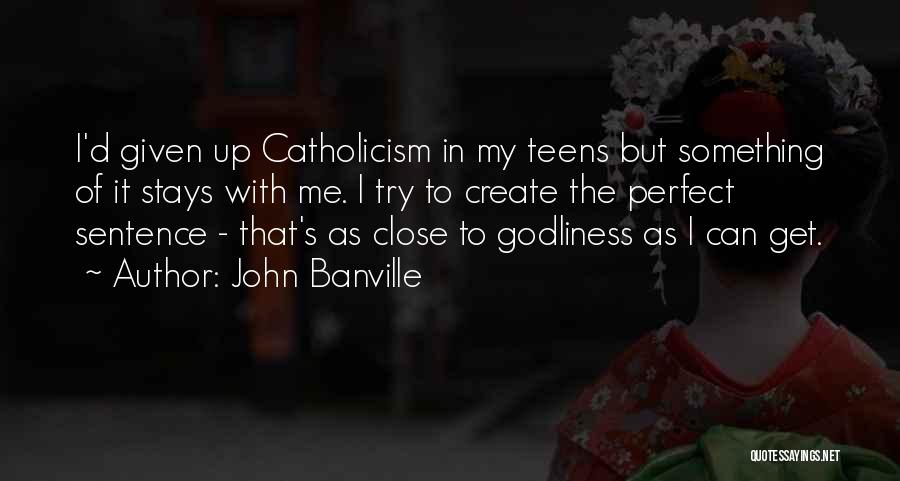 John Banville Quotes: I'd Given Up Catholicism In My Teens But Something Of It Stays With Me. I Try To Create The Perfect