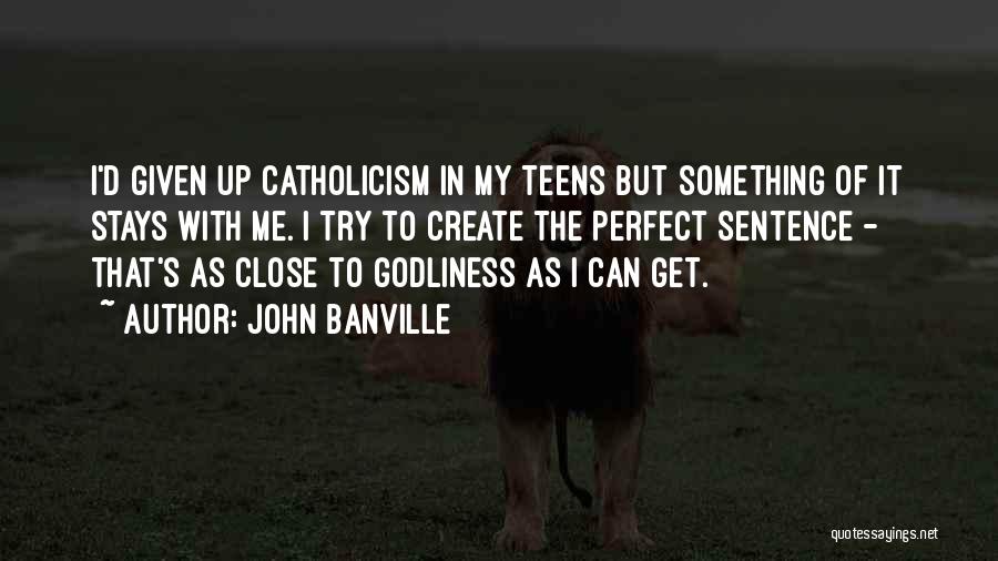 John Banville Quotes: I'd Given Up Catholicism In My Teens But Something Of It Stays With Me. I Try To Create The Perfect