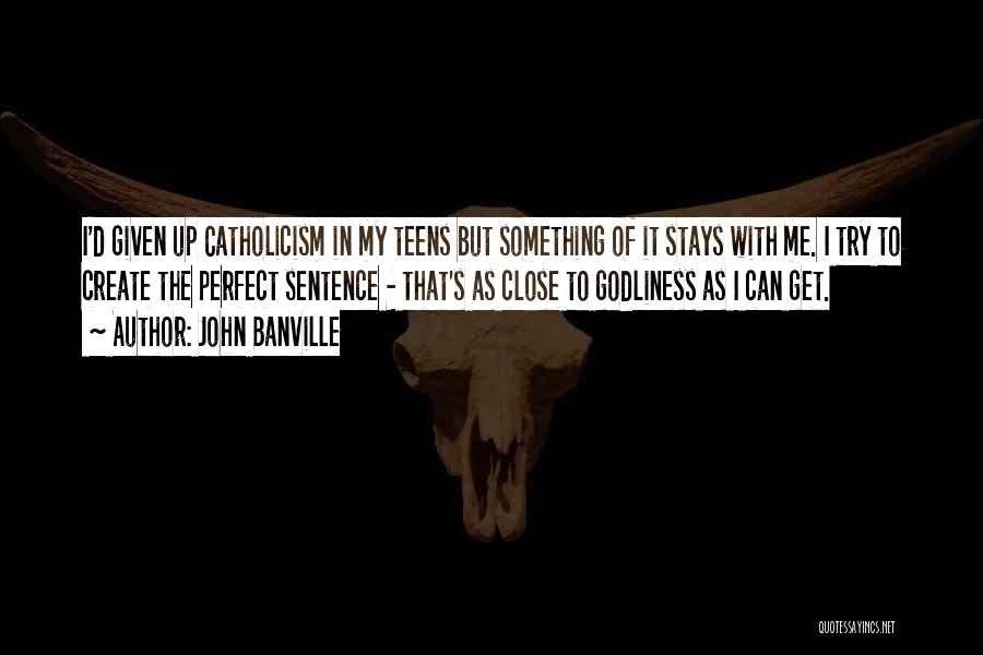 John Banville Quotes: I'd Given Up Catholicism In My Teens But Something Of It Stays With Me. I Try To Create The Perfect