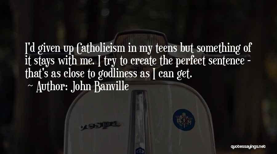John Banville Quotes: I'd Given Up Catholicism In My Teens But Something Of It Stays With Me. I Try To Create The Perfect