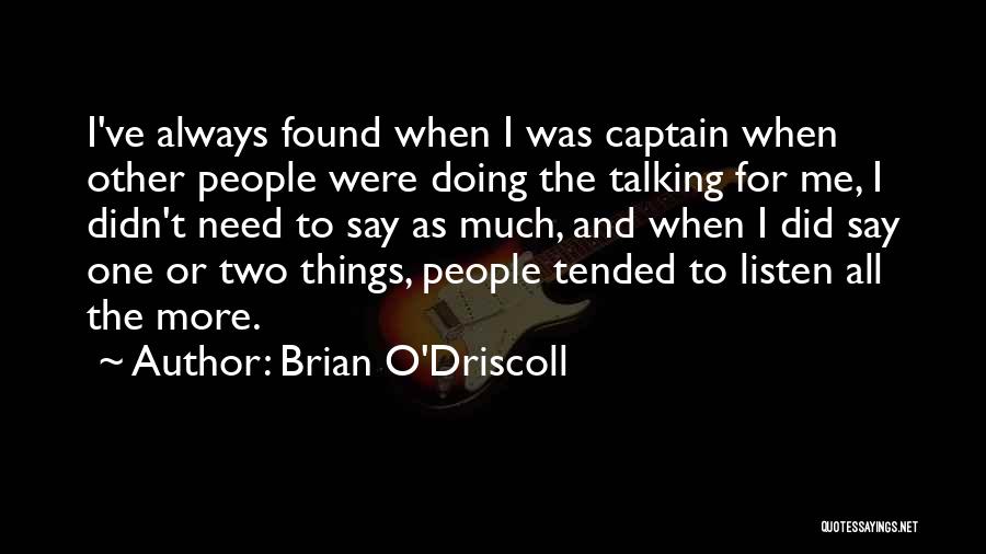 Brian O'Driscoll Quotes: I've Always Found When I Was Captain When Other People Were Doing The Talking For Me, I Didn't Need To