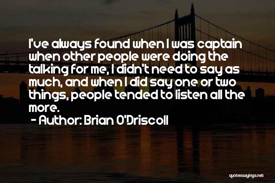 Brian O'Driscoll Quotes: I've Always Found When I Was Captain When Other People Were Doing The Talking For Me, I Didn't Need To