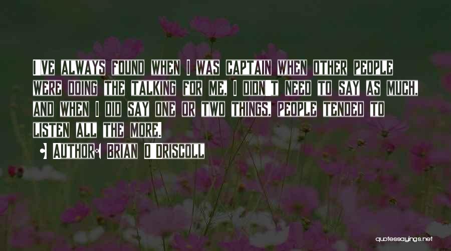 Brian O'Driscoll Quotes: I've Always Found When I Was Captain When Other People Were Doing The Talking For Me, I Didn't Need To