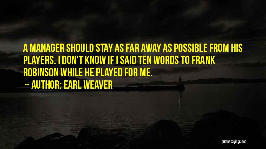 Earl Weaver Quotes: A Manager Should Stay As Far Away As Possible From His Players. I Don't Know If I Said Ten Words