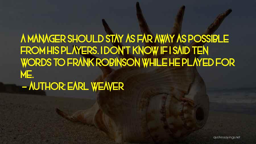 Earl Weaver Quotes: A Manager Should Stay As Far Away As Possible From His Players. I Don't Know If I Said Ten Words