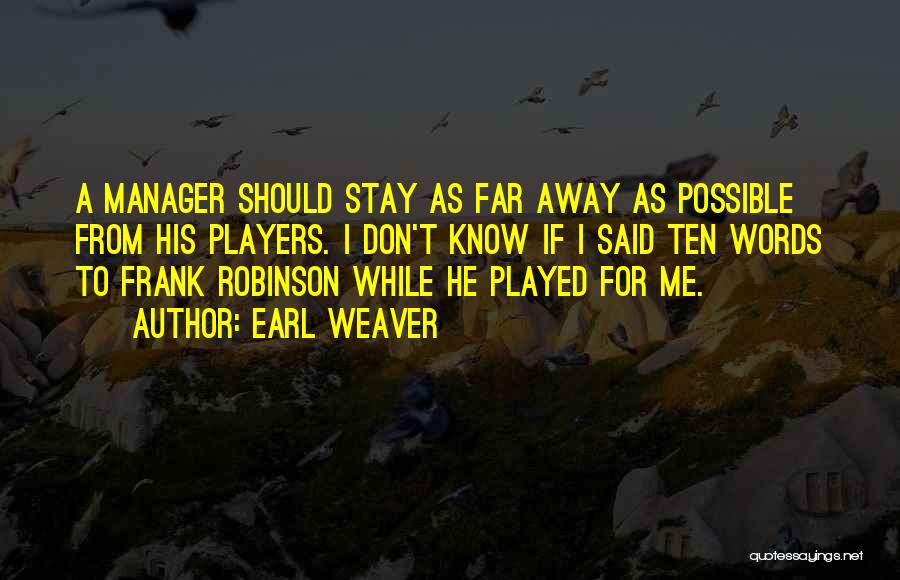 Earl Weaver Quotes: A Manager Should Stay As Far Away As Possible From His Players. I Don't Know If I Said Ten Words