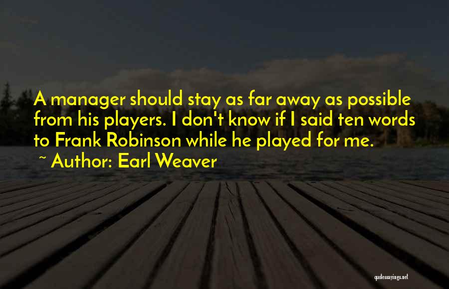 Earl Weaver Quotes: A Manager Should Stay As Far Away As Possible From His Players. I Don't Know If I Said Ten Words