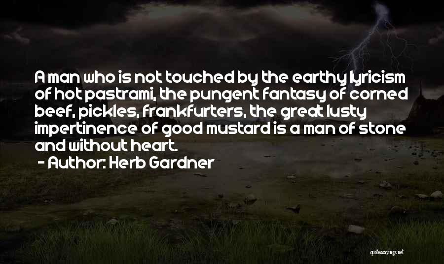 Herb Gardner Quotes: A Man Who Is Not Touched By The Earthy Lyricism Of Hot Pastrami, The Pungent Fantasy Of Corned Beef, Pickles,