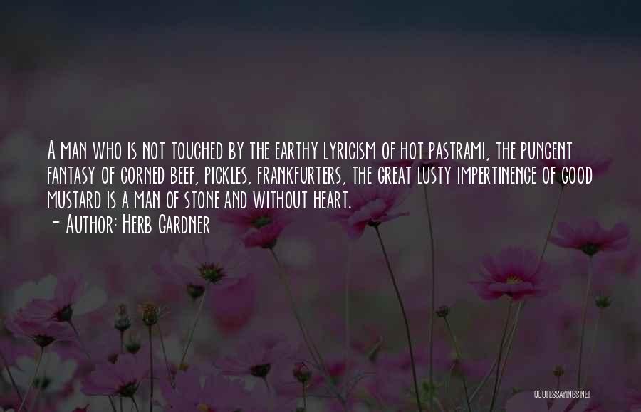 Herb Gardner Quotes: A Man Who Is Not Touched By The Earthy Lyricism Of Hot Pastrami, The Pungent Fantasy Of Corned Beef, Pickles,