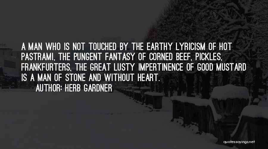 Herb Gardner Quotes: A Man Who Is Not Touched By The Earthy Lyricism Of Hot Pastrami, The Pungent Fantasy Of Corned Beef, Pickles,